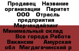 Продавец › Название организации ­ Паритет, ООО › Отрасль предприятия ­ Мерчендайзинг › Минимальный оклад ­ 24 000 - Все города Работа » Вакансии   . Амурская обл.,Магдагачинский р-н